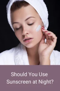 SHOULD YOU USE SUNSCREEN AT NIGHT
